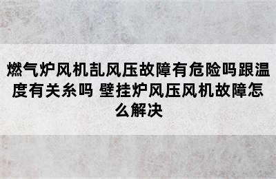 燃气炉风机㐖风压故障有危险吗跟温度有关糸吗 壁挂炉风压风机故障怎么解决